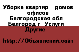 Уборка квартир , домов , офисов - Белгородская обл., Белгород г. Услуги » Другие   